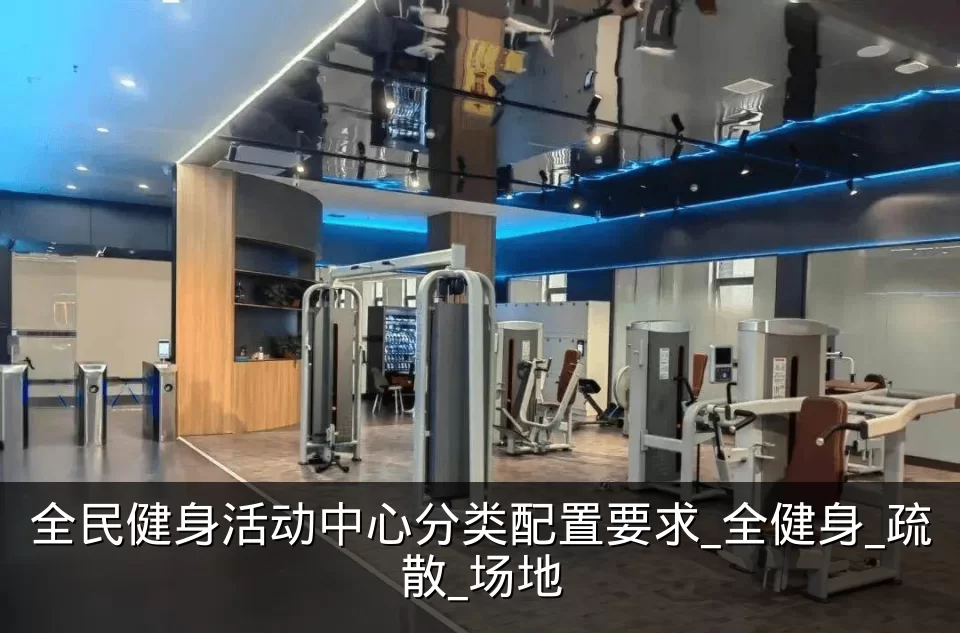 全民健身活动中心分类配置要求_全健身_疏散_场地
